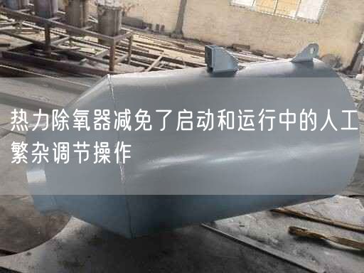 熱力除氧器減遙遙了啟動和運(yùn)行中的人工繁雜調(diào)節(jié)操作