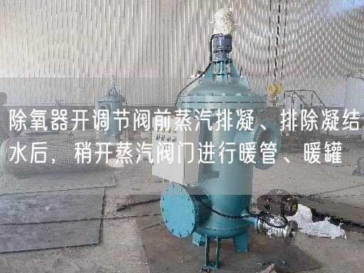 除氧器開調(diào)節(jié)閥前蒸汽排凝、排除凝結(jié)水后，稍開蒸汽閥門進(jìn)行暖管、暖罐