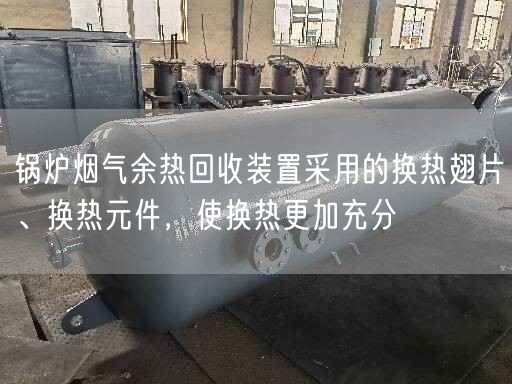 鍋爐煙氣余熱回收裝置采用的換熱翅片、換熱元件，使換熱更加充分