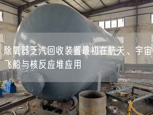 除氧器乏汽回收裝置較初在航天、宇宙飛船與核反應(yīng)堆應(yīng)用