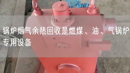 鍋爐煙氣余熱回收是燃煤、油、氣鍋爐專用設(shè)備